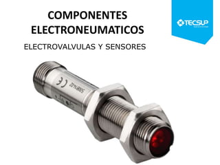 COMPONENTES
ELECTRONEUMATICOS
ELECTROVALVULAS Y SENSORES
 