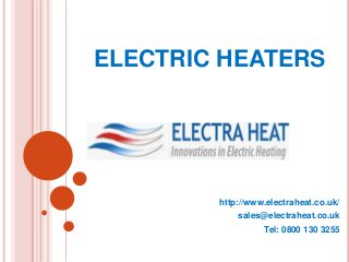 ELECTRIC HEATERS




        http://www.electraheat.co.uk/
            sales@electraheat.co.uk
                  Tel: 0800 130 3255
 