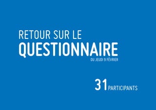 PARTICIPANTS31
RETOUR SUR LE
QUESTIONNAIREDU JEUDI 9 FÉVRIER
 