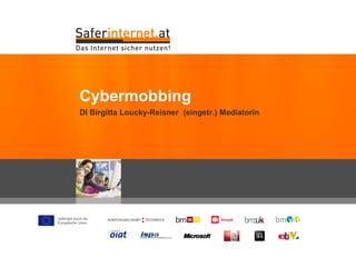 Gefördert durch die
Europäische Union
DI Birgitta Loucky-Reisner (eingetr.) Mediatorin
Cybermobbing
 