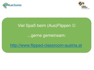Viel Spaß beim (Aus)Flippen J
...gerne gemeinsam:
http://www.ﬂipped-classroom-austria.at
 