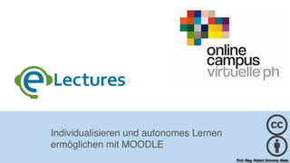 Individualisieren und autonomes Lernen
ermöglichen mit MOODLE
Prof. Mag. Robert Schrenk, Bakk.
 