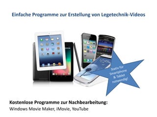 Einfache Programme zur Erstellung von Legetechnik-Videos
Windows Movie Maker, iMovie, YouTube
Kostenlose Programme zur Nachbearbeitung:
 