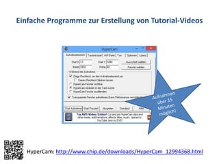 Einfache Programme zur Erstellung von Tutorial-Videos
HyperCam: http://www.chip.de/downloads/HyperCam_12994368.html
 