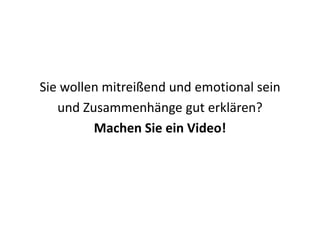 Sie wollen mitreißend und emotional sein
und Zusammenhänge gut erklären?
Machen Sie ein Video!
 