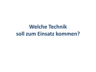 Welche Technik
soll zum Einsatz kommen?
 