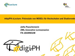 #digiPH eLecture: Potenziale von MOOCs für Hochschulen und Studierende
Jutta Pauschenwein
ZML-Innovative Lernszenarien
FH JOANNEUM
 