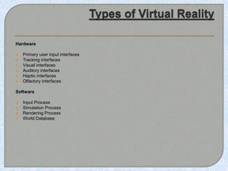 Hardware
 Primary user input interfaces
 Tracking interfaces
 Visual interfaces
 Auditory interfaces
 Haptic interfaces
 Olfactory interfaces
Software
 Input Process
 Simulation Process
 Rendering Process
 World Database
 