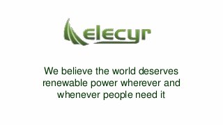 We believe the world deserves
renewable power wherever and
whenever people need it
 