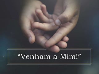 “Venham a Mim!”
 