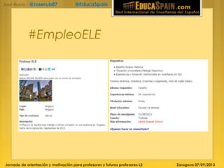 Jornada de orientación y motivación para profesores y futuros profesores L2 Zaragoza 07/09/2013
José Rubio - @Joserub87 @EducaSpain
#EmpleoELE
 