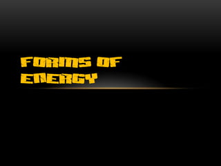 FORMS OF
ENERGY
 