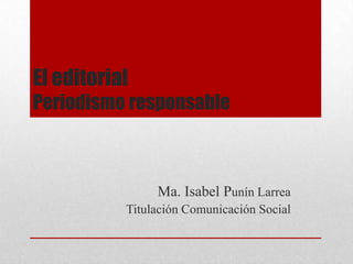 El editorial
Periodismo responsable
Ma. Isabel Punín Larrea
Titulación Comunicación Social
 