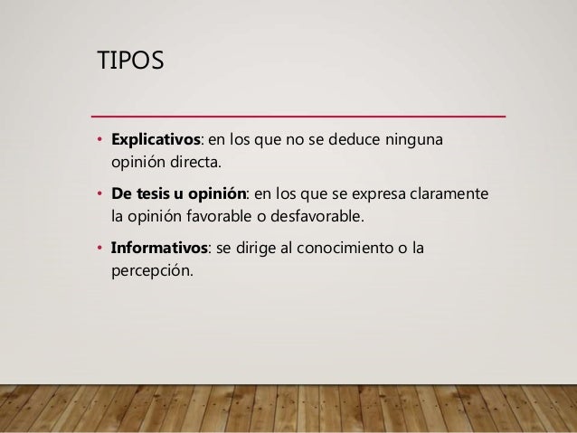 TIPOS
• Explicativos: en los que no se deduce ninguna
opinión directa.
• De tesis u opinión: en los que se expresa claramente
la opinión favorable o desfavorable.
• Informativos: se dirige al conocimiento o la
percepción.
 