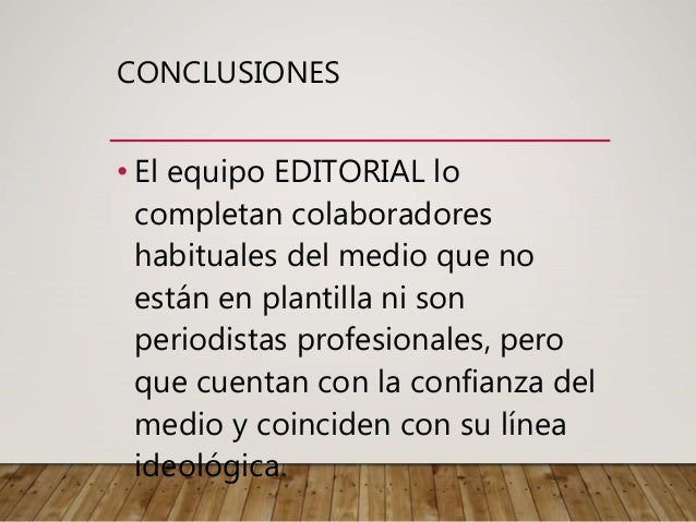 CONCLUSIONES
• El equipo EDITORIAL lo
completan colaboradores
habituales del medio que no
están en plantilla ni son
periodistas profesionales, pero
que cuentan con la confianza del
medio y coinciden con su línea
ideológica.
 