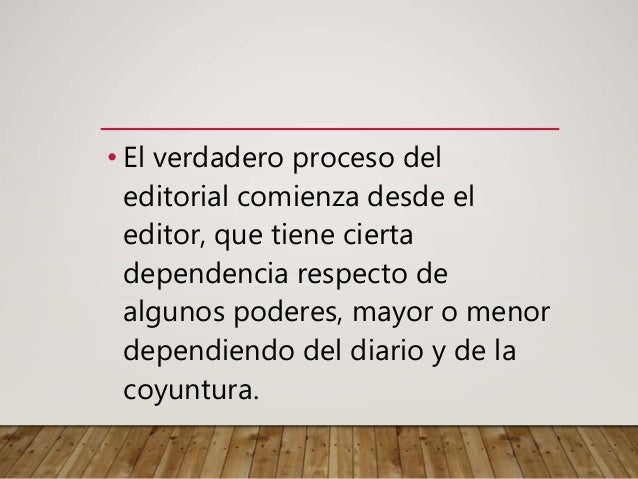 • El verdadero proceso del
editorial comienza desde el
editor, que tiene cierta
dependencia respecto de
algunos poderes, mayor o menor
dependiendo del diario y de la
coyuntura.
 