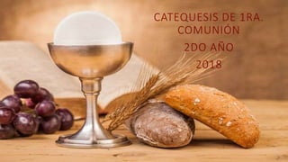 CATEQUESIS DE 1RA.
COMUNIÓN
2DO AÑO
2018
 