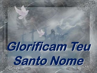 Glorificam Teu
 Santo Nome
 