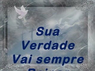 Sua
Verdade
Vai sempre
 