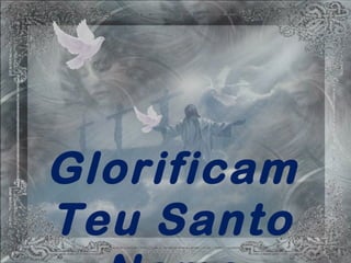 Glorificam
Teu Santo
 