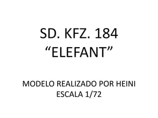 SD. KFZ. 184
     “ELEFANT”
MODELO REALIZADO POR HEINI
       ESCALA 1/72
 