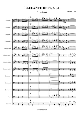 &
&
&
&
&
&
&
&
?
?
?
?
ã
###
###
##
##
###
##
##
##
42
42
4
2
42
4
2
4
2
4
2
4
2
42
4
2
42
4
2
42
..
..
..
..
..
..
..
..
..
..
..
..
..
Alto Sax. 1
Alto Sax. 2
Tenor Sax. 1
Tenor Sax. 2
Baritone Sax.
Trumpet in Bb 1
Trumpet in Bb 2
Trumpet in Bb 3
Trombone 1
Trombone 2
Trombone 3
Tuba
Percussion
Œ œ> œb œ> œn>
Œ œ> œn œ
>
œ
>
Œ œ> œ œn>
œb
>
Œ œ
>
œb œ
> œn
>
Œ œ> œb œ> œn>
Œ œ
>
œb œ
> œn
>
Œ œ
>
œn œ
> œ
>
Œ œ
>
œn œ
> œ
>
Œ
Œ
Œ
Œ
œæ
œ
f
%
œ> œ> œb œn> œn>
%
œ> œ> œb œ> œn>
%
œ> œ> œn œ> œ>
%
œ
>
œ> œb œn>
œb
>
%
œ> œ> œb œn> œn>
%
œ
>
œ> œb œn>
œb
>
%
œ
>
œ
>
œb œ
> œn
>
%
œ> œ>
œn œ
> œ
>
%
˙>
%
˙>
%
˙
>
%
˙>
%
œæ œæ
œ œ
œ> œ> œn œ> œ>
œ> œ> œb œn> œn>
œ> œ> œb œ> œn>
œ> œ> œn œ> œ>
œ> œ> œn œ> œ>
œ> œ> œn œ> œ>
œ
>
œ> œ œn>
œb
>
œ>
œ
>
œb œ
> œn
>
˙>
˙>
˙>
˙>
‘
œ> œ> œ> œ>
œ> œa> œa> œ>
œ> œa> œ> œ>
œ> œ> œ> œ>
œ> œ> œ> œ>
˙>
˙>
˙
>
˙>
˙>
˙>
œ> œ> œ> œ>
˙æ
œ œ
œ œ œ œ œ œ
œ œ œ œ œ œ
œ œ œ œ œ œ
œ œ œ œ œ œ
œ œ œ œ œ œ
J
œ
‰ Œ
J
œ ‰ Œ
j
œ ‰ Œ
J
œ
‰ Œ
J
œ
‰ Œ
J
œ ‰ Œ
œ œ
j
œ ‰ ‰ j
œ
J
œ ‰ ‰ J
œ
˙n
˙n
˙b
˙b
˙n
‰ J
œ> œn>
œb
>
‰
J
œb
>
œ
>
œ
>
‰ j
œ
> œ
>
œ
>
‰ J
œ> œb> œb>
‰ J
œb> œ> œ>
‰ J
œ> œ> œ>
œb œ
œ œ œ œ
œ œ
ELEFANTE DE PRATA
Frevo de rua Alcides Leão
©Erilson Oliveira
 