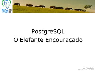 PostgreSQL
O Elefante Encouraçado



                          por Fábio Telles
                    26 de Setembro de 2008
 