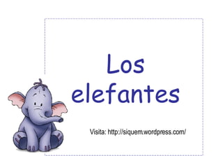 Los elefantes Visita: http://siquem.wordpress.com/ 