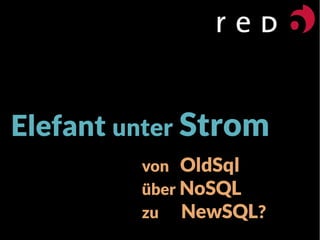 Elefant unter Strom
von OldSql
über NoSQL
zu NewSQL?
 