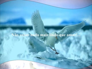Não existe nada mais lindo que amar!...
 