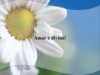 Amar é divino!
 