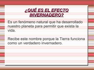 ¿QUÉ ES EL EFECTO INVERNADERO? Es un fenómeno natural que ha desarrollado nuestro planeta para permitir que exista la vida. 