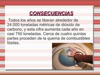 CONSECUENCIAS El efecto invernadero está produciendo el mayor y el más rápido cambio climático de la historia de la civilización. 