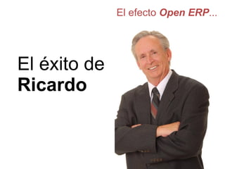El efecto Open ERP...
El éxito de
Ricardo
 