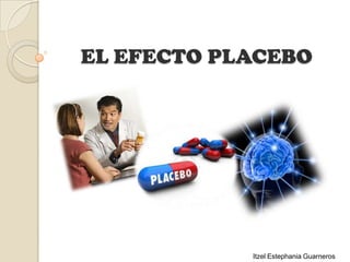 EL EFECTO PLACEBO




            Itzel Estephania Guarneros
 