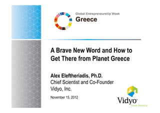 A Brave New Word and How to
Get There from Planet Greece

Alex Eleftheriadis, Ph.D.
Chief Scientist and Co-Founder
Vidyo, Inc.
November 15, 2012
 