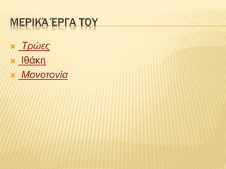 ΜΕΡΙΚΆ ΈΡΓΑ ΤΟΥ 
 Τρώες 
 Ιθάκη 
 Μονοτονία 
 