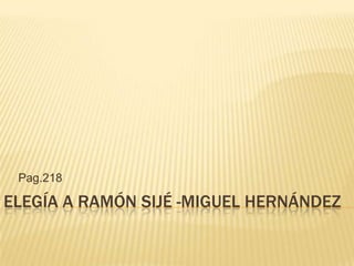 Pag.218

ELEGÍA A RAMÓN SIJÉ -MIGUEL HERNÁNDEZ
 