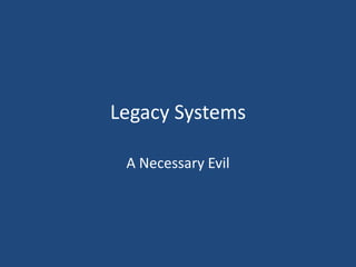 Legacy Systems A Necessary Evil 