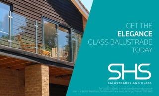 Tel: 01922 743842 | Email: sales@shsproducts.co.uk
Visit: Unit E6/E7 WestPoint, Middlemore Lane West, Aldridge, Walsall, WS9 8BG
GET THE
ELEGANCE
GLASS BALUSTRADE
TODAY
 