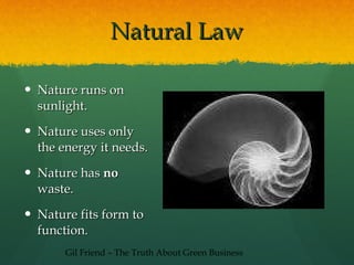 Natural Law Nature runs on sunlight. Nature uses only the energy it needs. Nature has  no  waste. Nature fits form to function. Gil Friend – The Truth About Green Business 