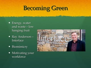 Becoming Green Energy, water and waste – low hanging fruit Ray Anderson – Interface Biomimicry Motivating your workforce 