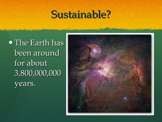 Sustainable? The Earth has been around for about 3,800,000,000 years. 