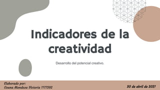 Indicadores de la
creatividad
Desarrollo del potencial creativo.
30 de abril de 2021
Elaborado por:
Ozuna Mendoza Victoria 1177392
 