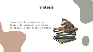 Síntesis
Capacidad de síntesis, es
decir, de explicar con pocas
palabras lo que tiene en mente
 