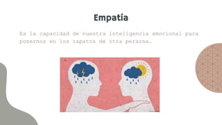 Empatía
Es la capacidad de nuestra inteligencia emocional para
ponernos en los zapatos de otra persona.
 
