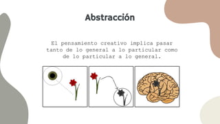 Abstracción
El pensamiento creativo implica pasar
tanto de lo general a lo particular como
de lo particular a lo general.
 
