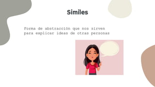 Similes
Forma de abstracción que nos sirven
para explicar ideas de otras personas
 