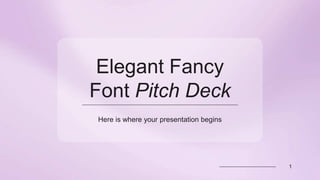 Elegant Fancy
Font Pitch Deck
Here is where your presentation begins
1
 