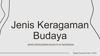 Jenis Keragaman
Budaya
Elegant lines pitch deck // 20XX
JENIS KERAGAMAN BUDAYA DI INDONESIA
 